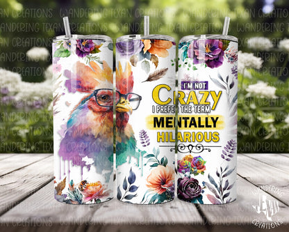 Sip in style with our Mentally Hilarious Tumbler, featuring a quirky rooster wearing glasses and the catchy phrase "I'm not crazy, I prefer the term mentally hilarious" surrounded by flowers.